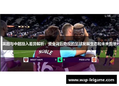 英超与中超投入差异解析：资金背后隐现的足球发展生态和未来前景