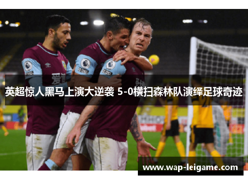 英超惊人黑马上演大逆袭 5-0横扫森林队演绎足球奇迹