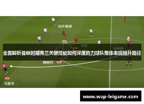 全面解析曼联时期弗兰关键技能如何深度助力球队整体表现提升路径