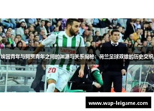 埃因青年与阿贾青年之间的渊源与关系揭秘：荷兰足球双雄的历史交织