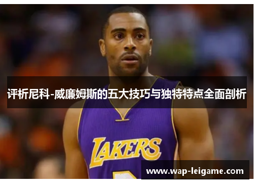 评析尼科-威廉姆斯的五大技巧与独特特点全面剖析