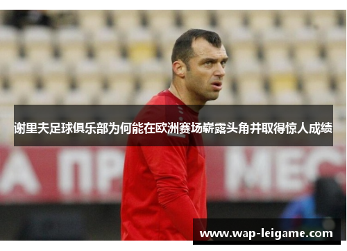 谢里夫足球俱乐部为何能在欧洲赛场崭露头角并取得惊人成绩