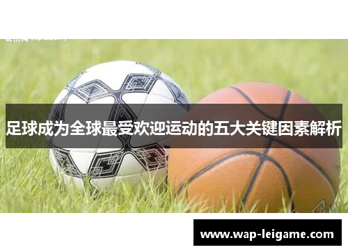 足球成为全球最受欢迎运动的五大关键因素解析