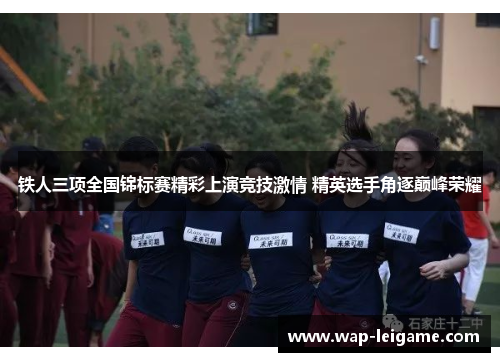 铁人三项全国锦标赛精彩上演竞技激情 精英选手角逐巅峰荣耀