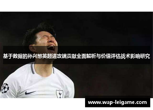 基于数据的孙兴慜英超进攻端贡献全面解析与价值评估战术影响研究