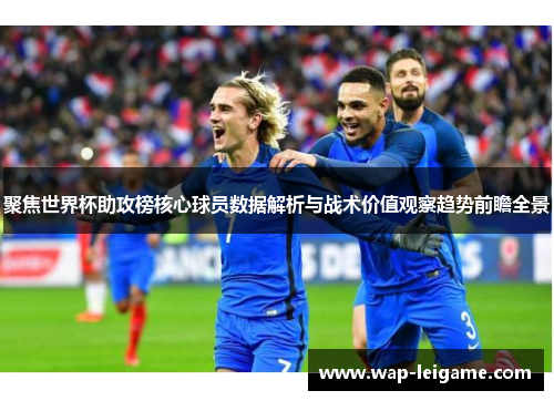 聚焦世界杯助攻榜核心球员数据解析与战术价值观察趋势前瞻全景