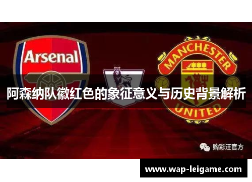 阿森纳队徽红色的象征意义与历史背景解析