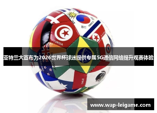 亚特兰大宣布为2026世界杯球迷提供专属5G通信网络提升观赛体验