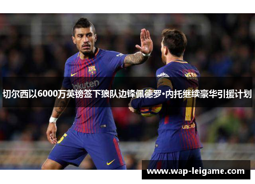 切尔西以6000万英镑签下狼队边锋佩德罗·内托继续豪华引援计划