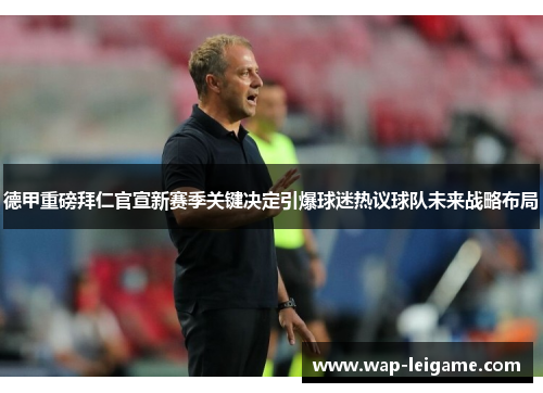 德甲重磅拜仁官宣新赛季关键决定引爆球迷热议球队未来战略布局