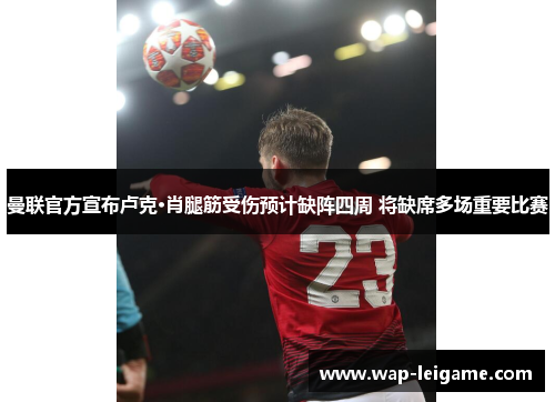 曼联官方宣布卢克·肖腿筋受伤预计缺阵四周 将缺席多场重要比赛