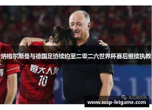 纳格尔斯曼与德国足协续约至二零二六世界杯赛后继续执教