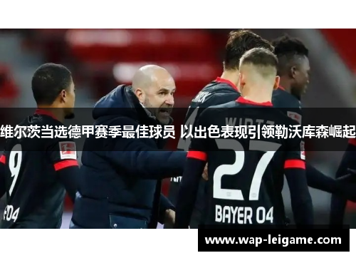 维尔茨当选德甲赛季最佳球员 以出色表现引领勒沃库森崛起